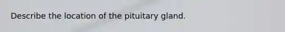 Describe the location of the pituitary gland.