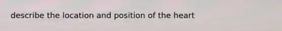 describe the location and position of the heart