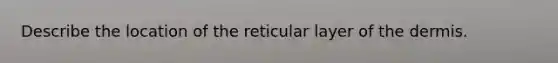 Describe the location of the reticular layer of the dermis.