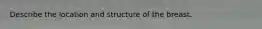 Describe the location and structure of the breast.