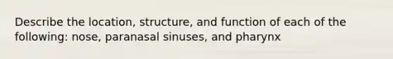 Describe the location, structure, and function of each of the following: nose, paranasal sinuses, and pharynx