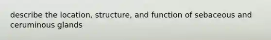 describe the location, structure, and function of sebaceous and ceruminous glands