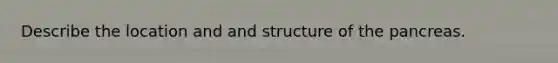 Describe the location and and structure of the pancreas.