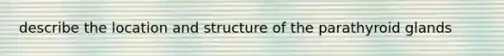 describe the location and structure of the parathyroid glands