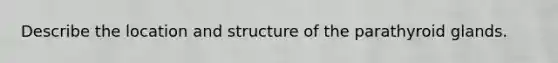 Describe the location and structure of the parathyroid glands.