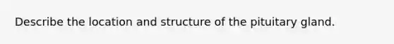 Describe the location and structure of the pituitary gland.