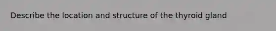 Describe the location and structure of the thyroid gland