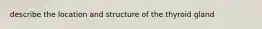 describe the location and structure of the thyroid gland