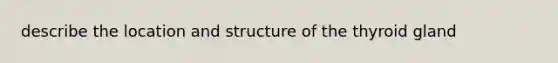 describe the location and structure of the thyroid gland