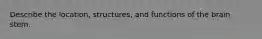 Describe the location, structures, and functions of the brain stem.
