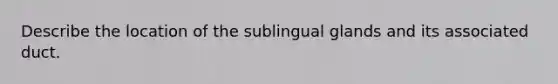 Describe the location of the sublingual glands and its associated duct.