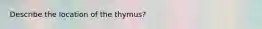 Describe the location of the thymus?