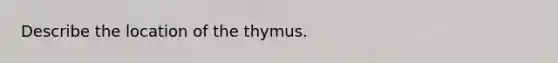 Describe the location of the thymus.