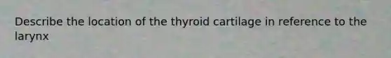 Describe the location of the thyroid cartilage in reference to the larynx