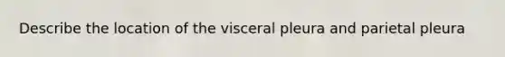 Describe the location of the visceral pleura and parietal pleura