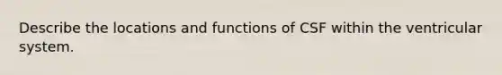 Describe the locations and functions of CSF within the ventricular system.