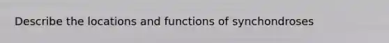 Describe the locations and functions of synchondroses