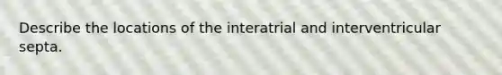 Describe the locations of the interatrial and interventricular septa.