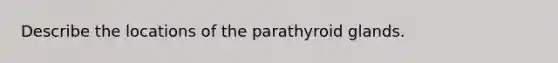 Describe the locations of the parathyroid glands.