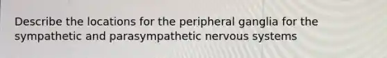 Describe the locations for the peripheral ganglia for the sympathetic and parasympathetic nervous systems