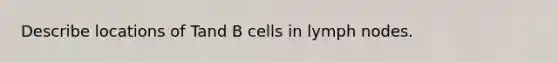 Describe locations of Tand B cells in lymph nodes.