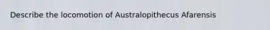 Describe the locomotion of Australopithecus Afarensis