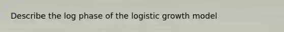 Describe the log phase of the logistic growth model