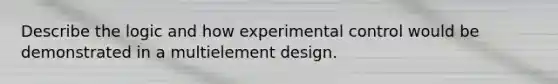 Describe the logic and how experimental control would be demonstrated in a multielement design.