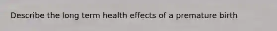 Describe the long term health effects of a premature birth