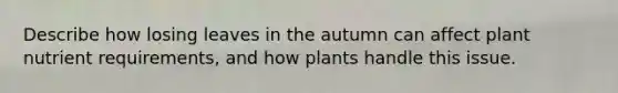 Describe how losing leaves in the autumn can affect plant nutrient requirements, and how plants handle this issue.