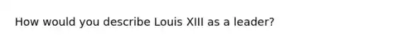 How would you describe Louis XIII as a leader?