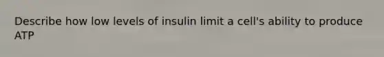 Describe how low levels of insulin limit a cell's ability to produce ATP