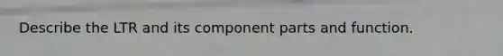 Describe the LTR and its component parts and function.