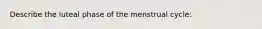 Describe the luteal phase of the menstrual cycle: