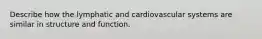 Describe how the lymphatic and cardiovascular systems are similar in structure and function.