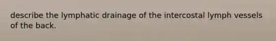 describe the lymphatic drainage of the intercostal lymph vessels of the back.