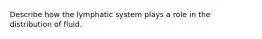 Describe how the lymphatic system plays a role in the distribution of fluid.