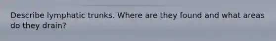 Describe lymphatic trunks. Where are they found and what areas do they drain?