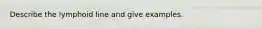 Describe the lymphoid line and give examples.