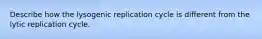 Describe how the lysogenic replication cycle is different from the lytic replication cycle.