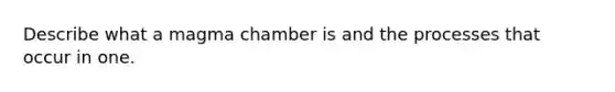 Describe what a magma chamber is and the processes that occur in one.