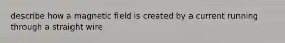 describe how a magnetic field is created by a current running through a straight wire