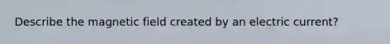 Describe the magnetic field created by an electric current?