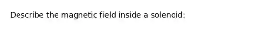 Describe the magnetic field inside a solenoid:
