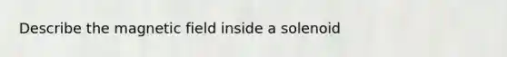 Describe the magnetic field inside a solenoid