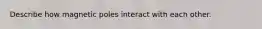 Describe how magnetic poles interact with each other.