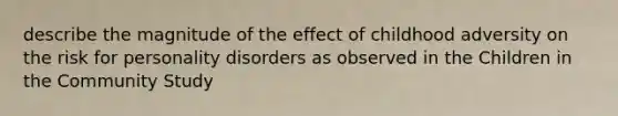 describe the magnitude of the effect of childhood adversity on the risk for personality disorders as observed in the Children in the Community Study