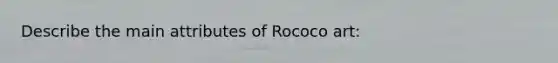 Describe the main attributes of Rococo art: