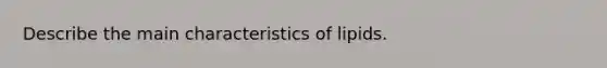 Describe the main characteristics of lipids.