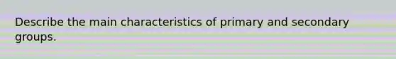 Describe the main characteristics of primary and secondary groups.